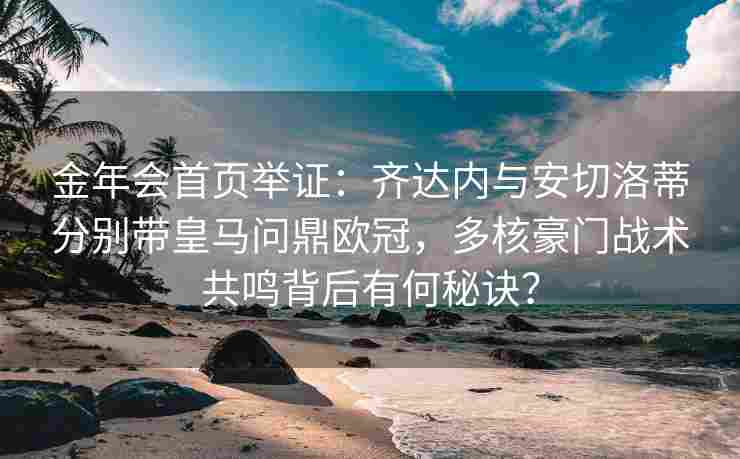金年会首页举证：齐达内与安切洛蒂分别带皇马问鼎欧冠，多核豪门战术共鸣背后有何秘诀？
