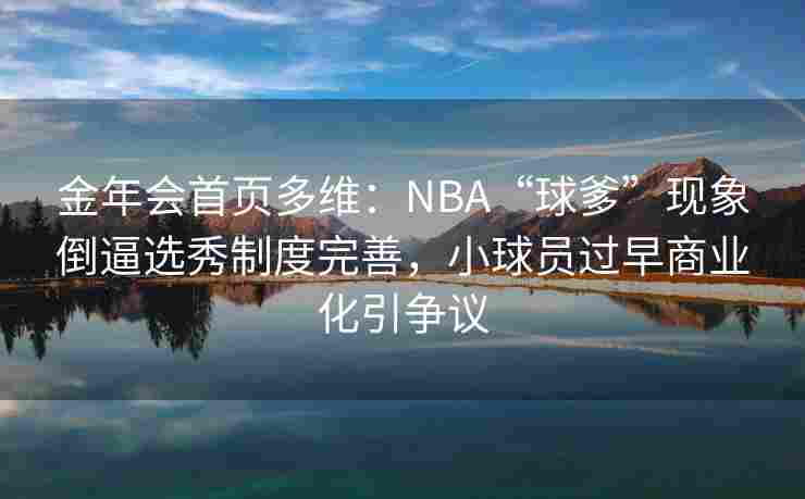 金年会首页多维：NBA“球爹”现象倒逼选秀制度完善，小球员过早商业化引争议