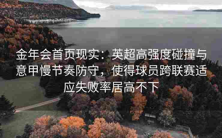 金年会首页现实：英超高强度碰撞与意甲慢节奏防守，使得球员跨联赛适应失败率居高不下