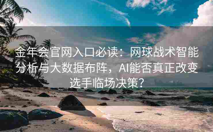 金年会官网入口必读：网球战术智能分析与大数据布阵，AI能否真正改变选手临场决策？
