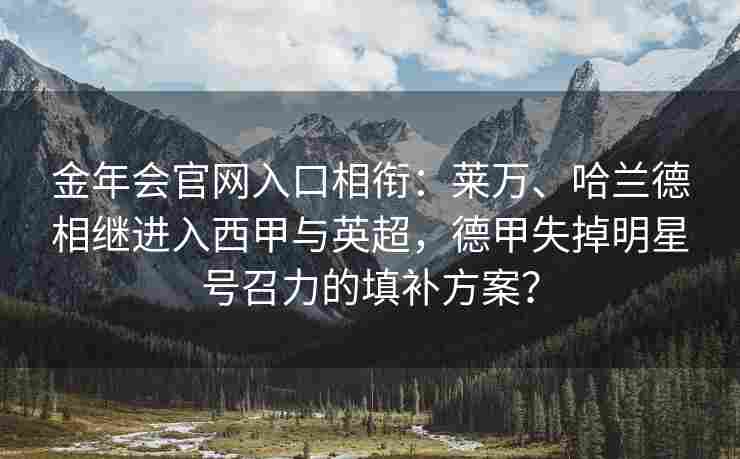 金年会官网入口相衔：莱万、哈兰德相继进入西甲与英超，德甲失掉明星号召力的填补方案？