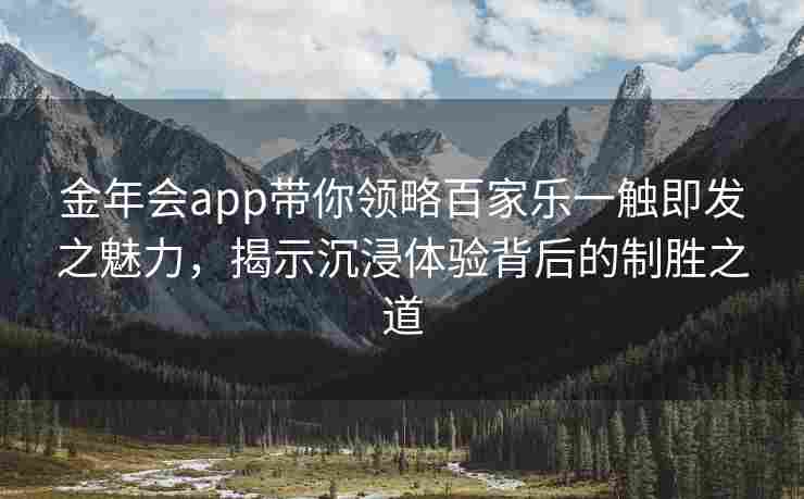 金年会app带你领略百家乐一触即发之魅力，揭示沉浸体验背后的制胜之道