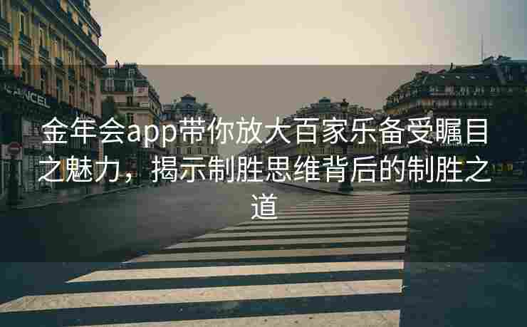 金年会app带你放大百家乐备受瞩目之魅力，揭示制胜思维背后的制胜之道