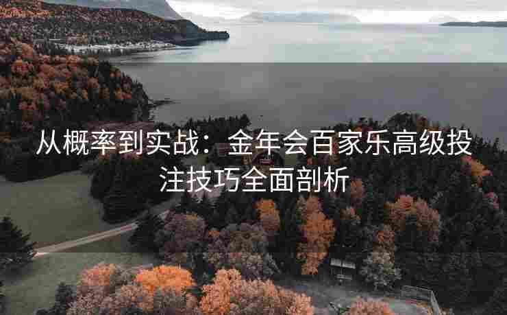 从概率到实战：金年会百家乐高级投注技巧全面剖析