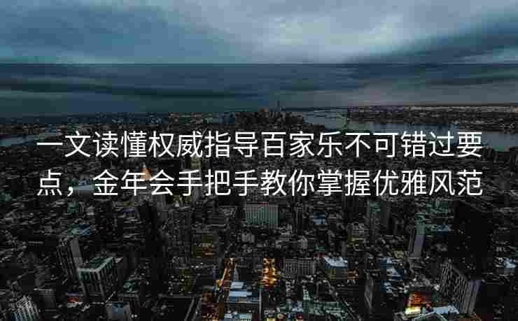 一文读懂权威指导百家乐不可错过要点，金年会手把手教你掌握优雅风范