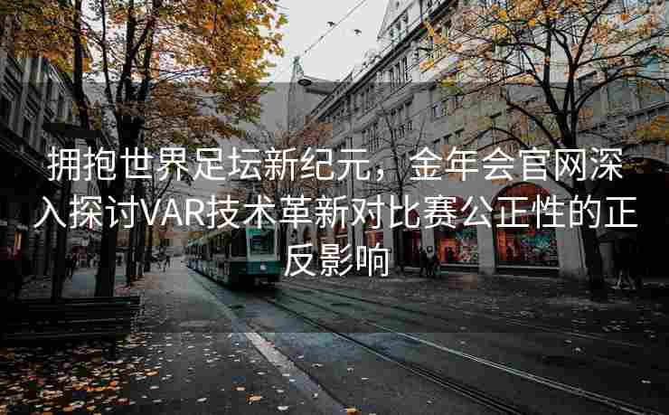 拥抱世界足坛新纪元，金年会官网深入探讨VAR技术革新对比赛公正性的正反影响