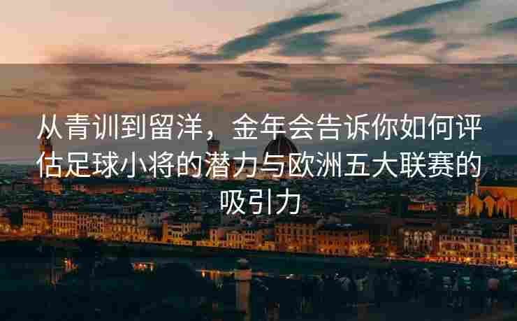 从青训到留洋，金年会告诉你如何评估足球小将的潜力与欧洲五大联赛的吸引力