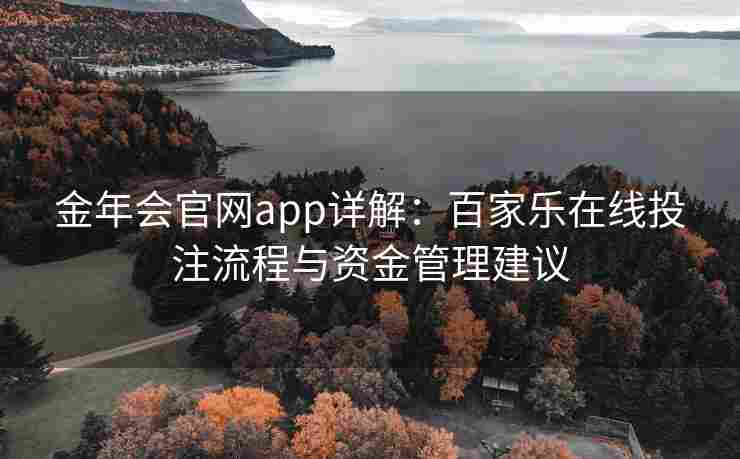 金年会官网app详解：百家乐在线投注流程与资金管理建议