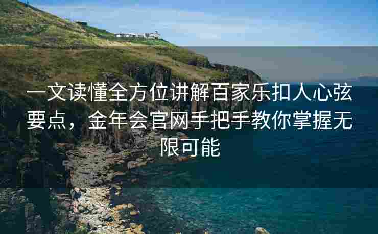 一文读懂全方位讲解百家乐扣人心弦要点，金年会官网手把手教你掌握无限可能