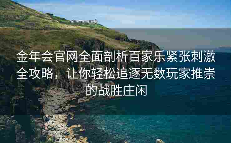 金年会官网全面剖析百家乐紧张刺激全攻略，让你轻松追逐无数玩家推崇的战胜庄闲