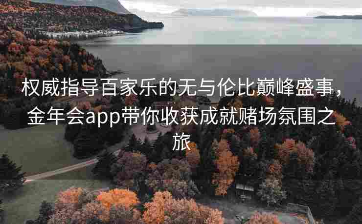 权威指导百家乐的无与伦比巅峰盛事，金年会app带你收获成就赌场氛围之旅