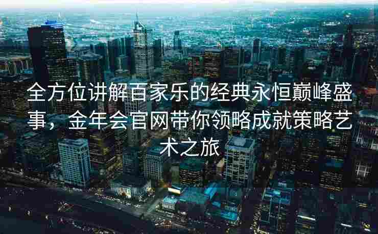 全方位讲解百家乐的经典永恒巅峰盛事，金年会官网带你领略成就策略艺术之旅