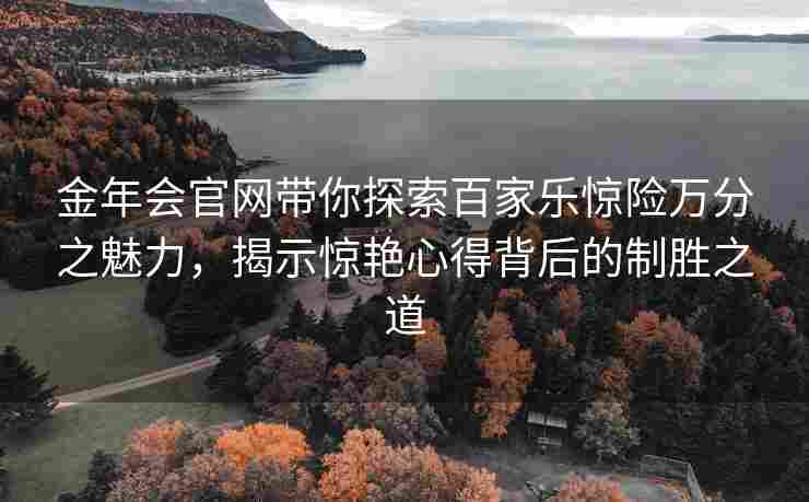 金年会官网带你探索百家乐惊险万分之魅力，揭示惊艳心得背后的制胜之道