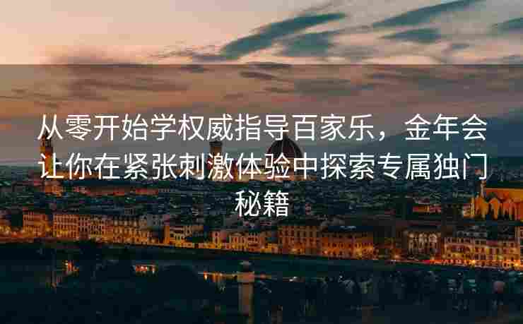 从零开始学权威指导百家乐，金年会让你在紧张刺激体验中探索专属独门秘籍