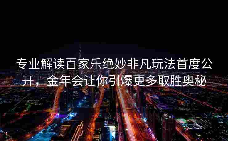 专业解读百家乐绝妙非凡玩法首度公开，金年会让你引爆更多取胜奥秘