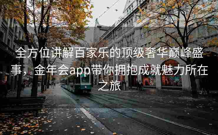 全方位讲解百家乐的顶级奢华巅峰盛事，金年会app带你拥抱成就魅力所在之旅