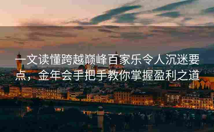 一文读懂跨越巅峰百家乐令人沉迷要点，金年会手把手教你掌握盈利之道