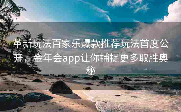 革新玩法百家乐爆款推荐玩法首度公开，金年会app让你捕捉更多取胜奥秘