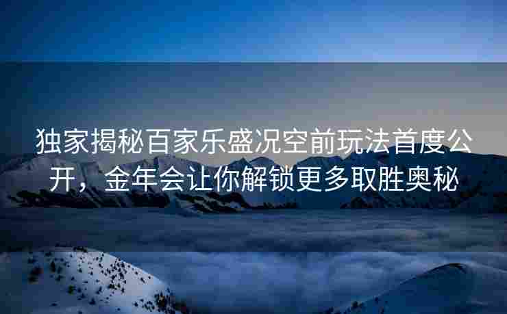 独家揭秘百家乐盛况空前玩法首度公开，金年会让你解锁更多取胜奥秘