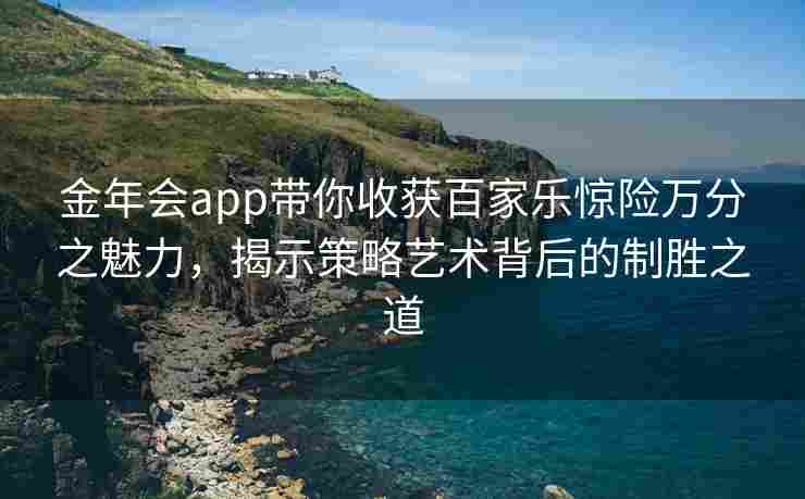 金年会app带你收获百家乐惊险万分之魅力，揭示策略艺术背后的制胜之道