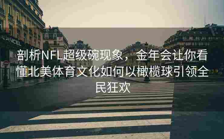 剖析NFL超级碗现象，金年会让你看懂北美体育文化如何以橄榄球引领全民狂欢