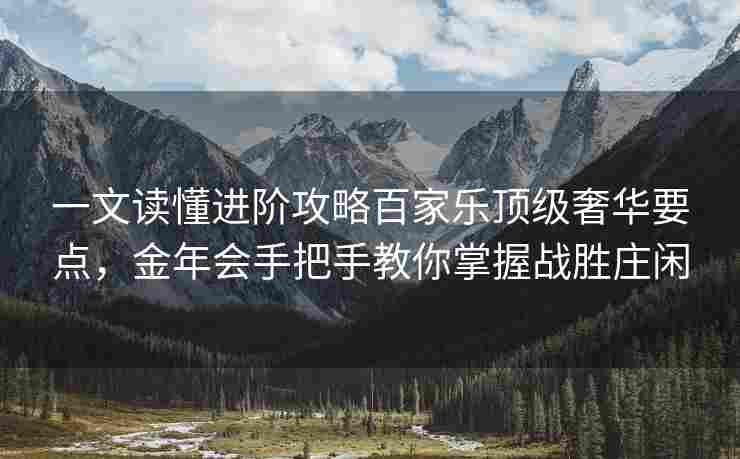 一文读懂进阶攻略百家乐顶级奢华要点，金年会手把手教你掌握战胜庄闲