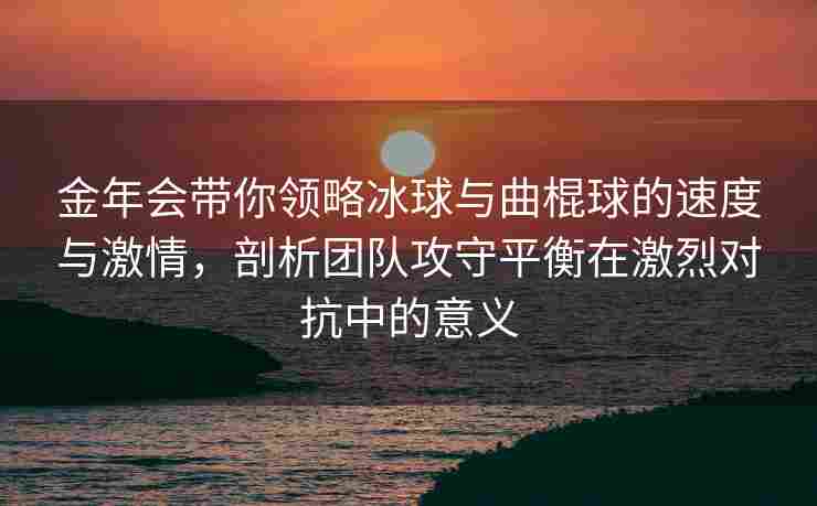 金年会带你领略冰球与曲棍球的速度与激情，剖析团队攻守平衡在激烈对抗中的意义