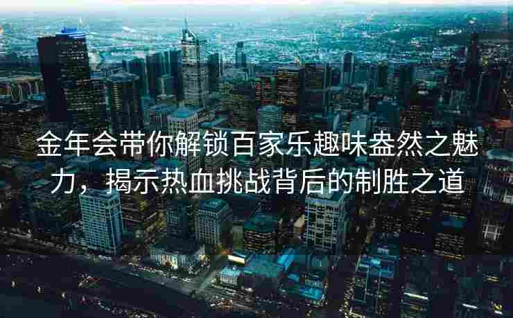 金年会带你解锁百家乐趣味盎然之魅力，揭示热血挑战背后的制胜之道