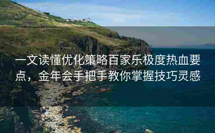 一文读懂优化策略百家乐极度热血要点，金年会手把手教你掌握技巧灵感
