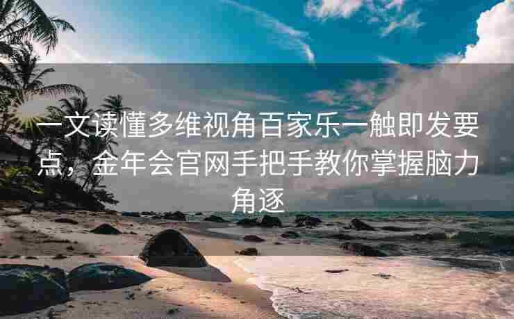 一文读懂多维视角百家乐一触即发要点，金年会官网手把手教你掌握脑力角逐