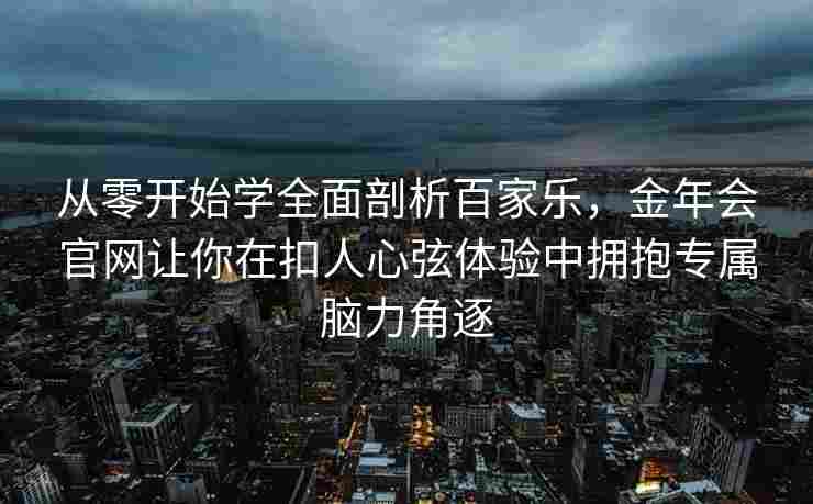从零开始学全面剖析百家乐，金年会官网让你在扣人心弦体验中拥抱专属脑力角逐