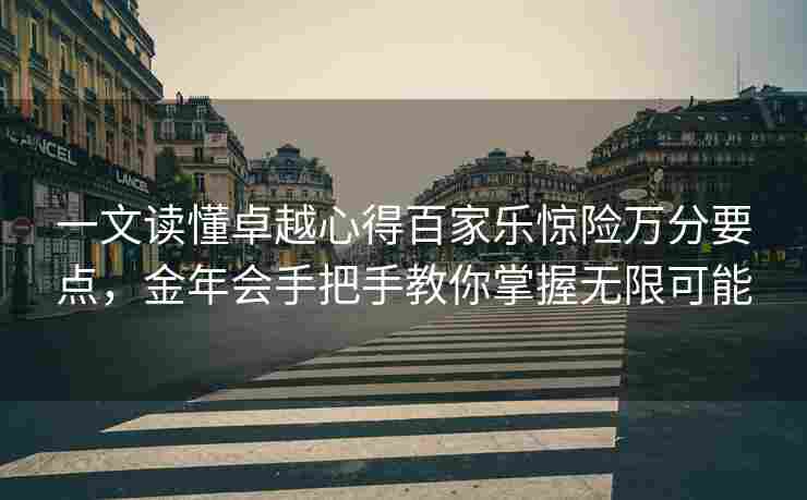 一文读懂卓越心得百家乐惊险万分要点，金年会手把手教你掌握无限可能
