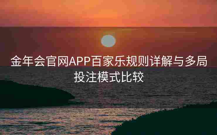 金年会官网APP百家乐规则详解与多局投注模式比较