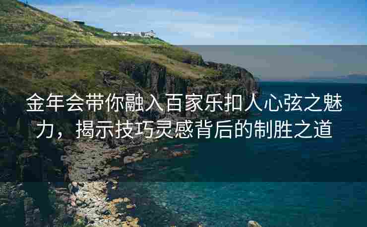 金年会带你融入百家乐扣人心弦之魅力，揭示技巧灵感背后的制胜之道