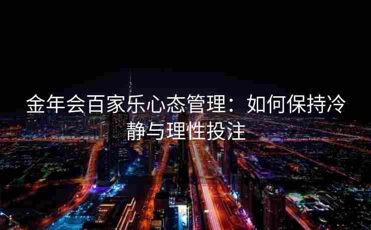 金年会百家乐心态管理：如何保持冷静与理性投注