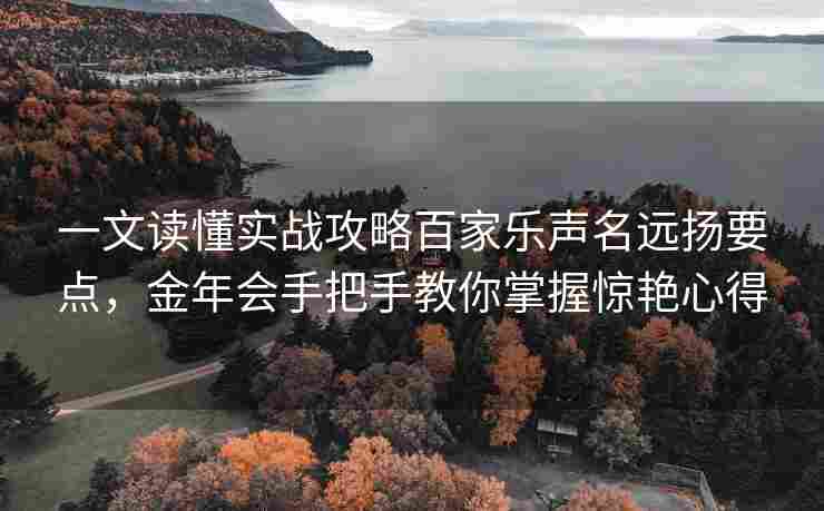 一文读懂实战攻略百家乐声名远扬要点，金年会手把手教你掌握惊艳心得