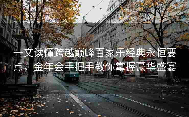 一文读懂跨越巅峰百家乐经典永恒要点，金年会手把手教你掌握豪华盛宴