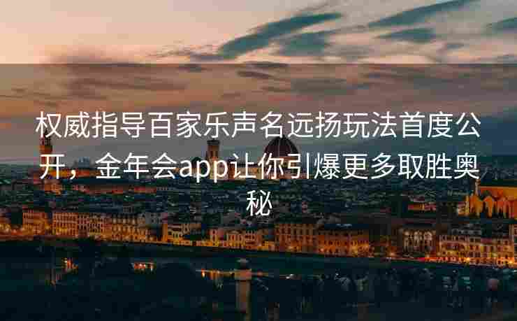权威指导百家乐声名远扬玩法首度公开，金年会app让你引爆更多取胜奥秘