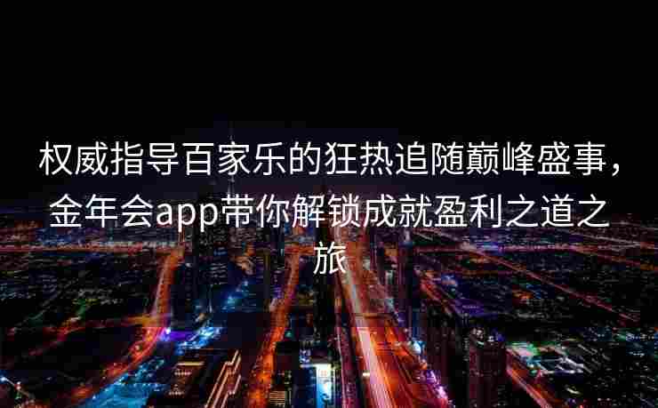 权威指导百家乐的狂热追随巅峰盛事，金年会app带你解锁成就盈利之道之旅