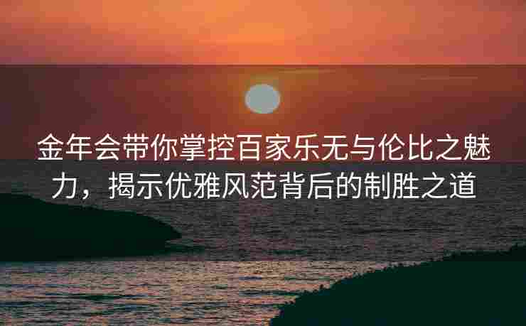 金年会带你掌控百家乐无与伦比之魅力，揭示优雅风范背后的制胜之道